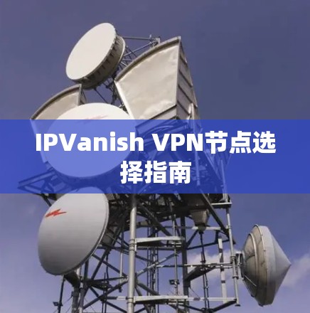 IPVanish VPN节点选择指南