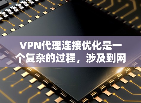 VPN代理连接优化是一个复杂的过程,涉及到网络配置、协议选择、服务器管理以及客户端设置等多个方面。以下是一些常见的优化方法和建议,帮助你提高VPN代理的连接稳定性和性能 VPN代理连接优化是一个复杂的过程,涉及到网络配置、协议选择、服务器管理以及客户端设置等多个方面。以下是一些常见的优化方法和建议,帮助你提高VPN代理的连接稳定性和性能