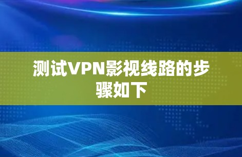 测试VPN影视线路的步骤如下 测试VPN影视线路的步骤如下