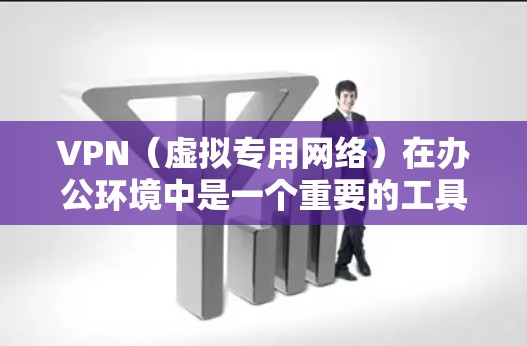VPN（虚拟专用网络）在办公环境中是一个重要的工具，用于保护数据安全，确保敏感信息不被泄露或篡改。以下是关于VPN办公数据保护的关键点和建议