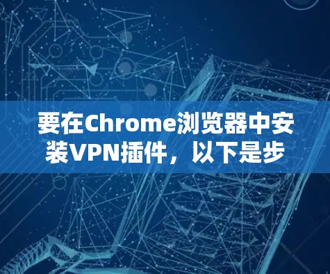要在Chrome浏览器中安装VPN插件,以下是步骤 要在Chrome浏览器中安装VPN插件,以下是步骤