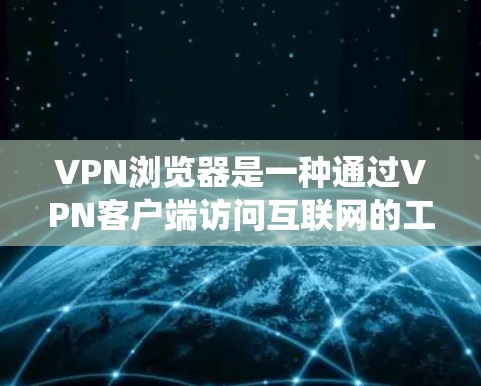 VPN浏览器是一种通过VPN客户端访问互联网的工具,主要用于保护隐私和绕过网络限制。以下是使用VPN浏览器的详细指南 VPN浏览器是一种通过VPN客户端访问互联网的工具,主要用于保护隐私和绕过网络限制。以下是使用VPN浏览器的详细指南