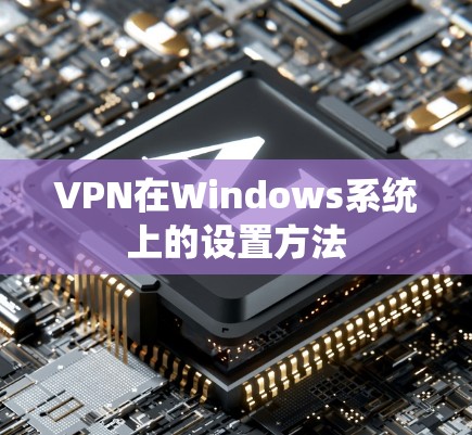 VPN在Windows系统上的设置方法 VPN在Windows系统上的设置方法