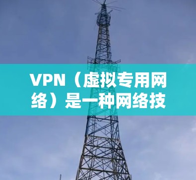 VPN（虚拟专用网络）是一种网络技术，允许用户通过加密传输的方式，保护隐私，避免被追踪和监控。VPN的主要功能包括加密通信、匿名化访问、跨越防火墙限制等。以下是VPN功能的全面评测