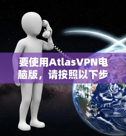 要使用AtlasVPN电脑版,请按照以下步骤操作 要使用AtlasVPN电脑版,请按照以下步骤操作