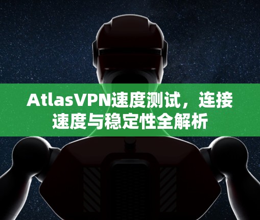 AtlasVPN速度测试，连接速度与稳定性全解析
