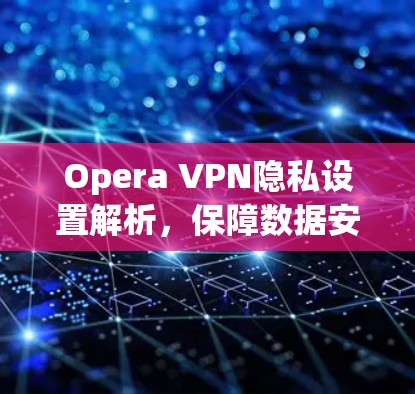 Opera VPN隐私设置解析,保障数据安全 Opera VPN隐私设置解析,保障数据安全