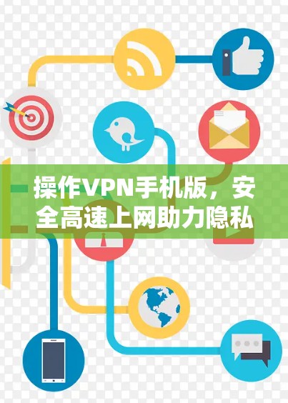 操作VPN手机版，安全高速上网助力隐私守护