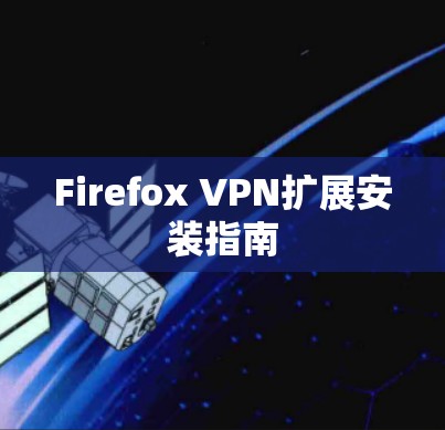 Firefox VPN扩展安装指南 Firefox VPN扩展安装指南