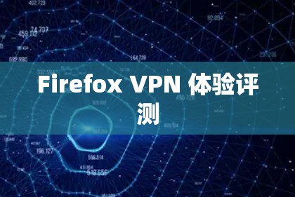Firefox VPN 体验评测