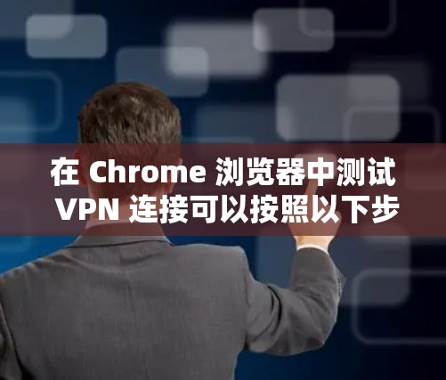在 Chrome 浏览器中测试 VPN 连接可以按照以下步骤进行 在 Chrome 浏览器中测试 VPN 连接可以按照以下步骤进行