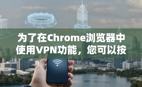 为了在Chrome浏览器中使用VPN功能，您可以按照以下步骤操作