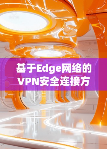 基于Edge网络的VPN安全连接方法