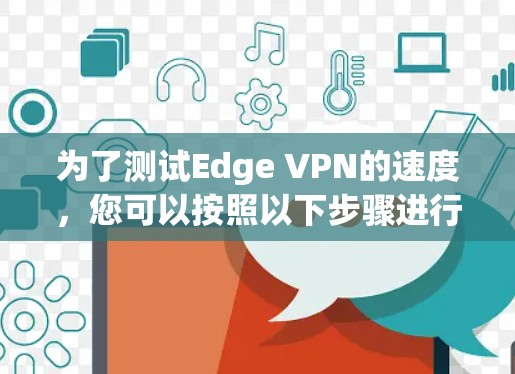 为了测试Edge VPN的速度，您可以按照以下步骤进行