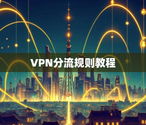 VPN分流规则教程 VPN分流规则教程