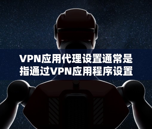 VPN应用代理设置通常是指通过VPN应用程序设置代理服务器,以便将某些网络流量通过VPN通道加密和隐私保护。以下是常见的VPN应用代理设置步骤 VPN应用代理设置通常是指通过VPN应用程序设置代理服务器,以便将某些网络流量通过VPN通道加密和隐私保护。以下是常见的VPN应用代理设置步骤