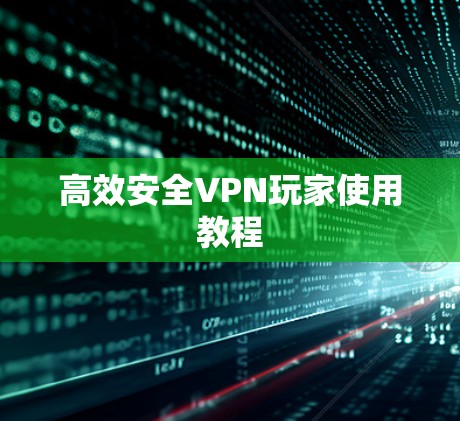 高效安全VPN玩家使用教程 高效安全VPN玩家使用教程