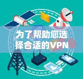 为了帮助您选择合适的VPN电商访问工具，以下是详细的分析和建议