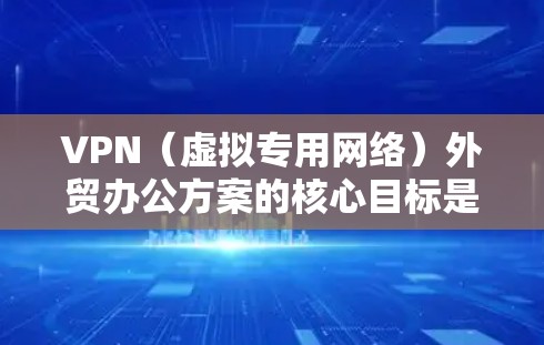 VPN(虚拟专用网络)外贸办公方案的核心目标是为外贸团队提供一个安全、可靠、便捷的远程办公解决方案,确保数据传输的安全性和网络的稳定性。以下是一个详细的VPN外贸办公方案 VPN(虚拟专用网络)外贸办公方案的核心目标是为外贸团队提供一个安全、可靠、便捷的远程办公解决方案,确保数据传输的安全性和网络的稳定性。以下是一个详细的VPN外贸办公方案
