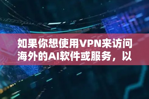 如果你想使用VPN来访问海外的AI软件或服务，以下是一些可能的应用场景和推荐工具