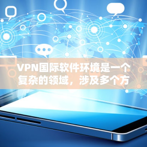 VPN国际软件环境是一个复杂的领域，涉及多个方面的考量，包括法律、安全、性能和用户体验等。以下是对国际VPN软件环境的详细分析和总结