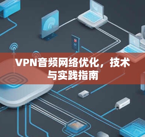 VPN音频网络优化，技术与实践指南