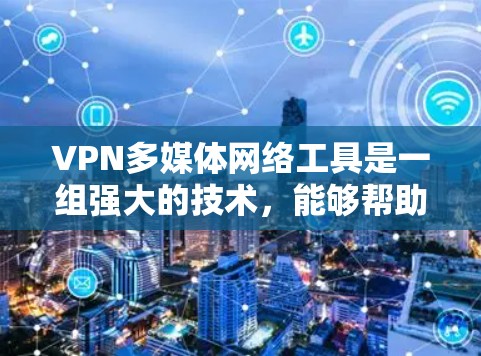 VPN多媒体网络工具是一组强大的技术,能够帮助用户在网络环境中安全、有效地处理和传输多媒体内容。以下是对这些工具的详细分析 VPN多媒体网络工具是一组强大的技术,能够帮助用户在网络环境中安全、有效地处理和传输多媒体内容。以下是对这些工具的详细分析
