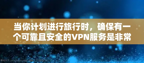 当你计划进行旅行时，确保有一个可靠且安全的VPN服务是非常重要的。以下是一些关于VPN旅行必备应用的建议，帮助你在旅行中保持隐私和安全