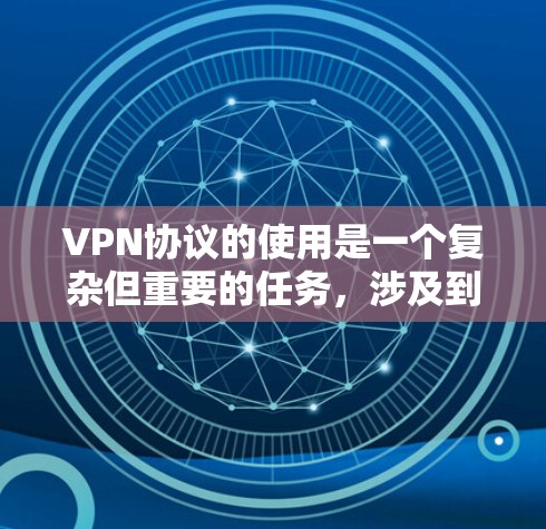 VPN协议的使用是一个复杂但重要的任务,涉及到网络安全、隐私保护和网络访问等多个方面。以下是一些详细的步骤和技巧,帮助您有效地使用VPN VPN协议的使用是一个复杂但重要的任务,涉及到网络安全、隐私保护和网络访问等多个方面。以下是一些详细的步骤和技巧,帮助您有效地使用VPN