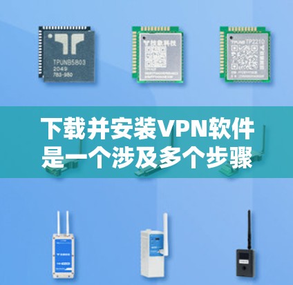 下载并安装VPN软件是一个涉及多个步骤且可能遇到问题的过程,但通过仔细规划和逐步解决问题,可以顺利完成。以下是分步骤的指南 下载并安装VPN软件是一个涉及多个步骤且可能遇到问题的过程,但通过仔细规划和逐步解决问题,可以顺利完成。以下是分步骤的指南