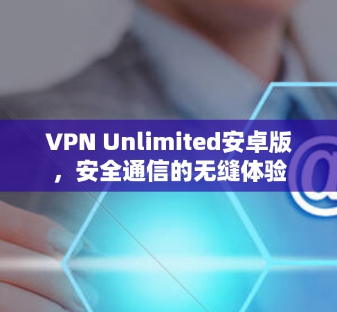 VPN Unlimited安卓版，安全通信的无缝体验