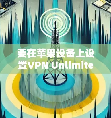要在苹果设备上设置VPN Unlimited（如iPhone、iPad等）请按照以下步骤操作