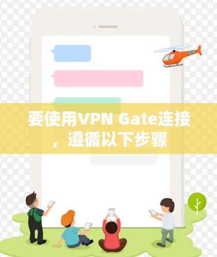 要使用VPN Gate连接，遵循以下步骤