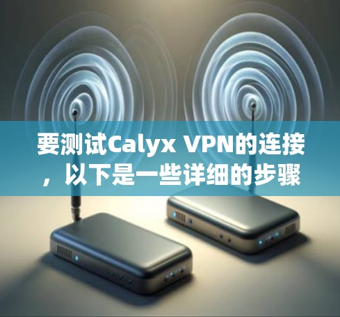 要测试Calyx VPN的连接，以下是一些详细的步骤和建议