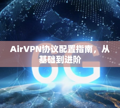 AirVPN协议配置指南，从基础到进阶