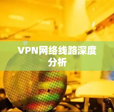 VPN网络线路深度分析 VPN网络线路深度分析