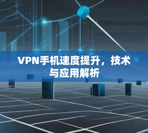VPN手机速度提升，技术与应用解析