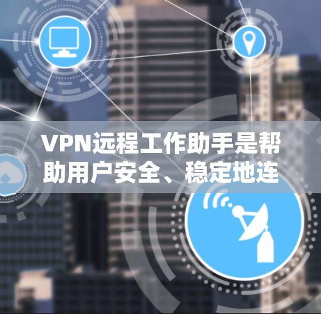 VPN远程工作助手是帮助用户安全、稳定地连接到公司网络的重要工具，支持在多种平台上工作，确保数据安全。以下是对VPN远程工作助手的详细分析和使用指南