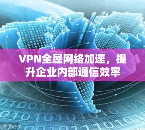 VPN全屋网络加速,提升企业内部通信效率 VPN全屋网络加速,提升企业内部通信效率