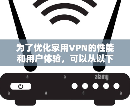为了优化家用VPN的性能和用户体验，可以从以下几个方面进行优化