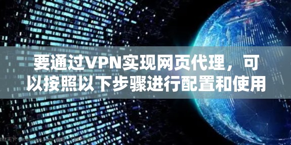 要通过VPN实现网页代理,可以按照以下步骤进行配置和使用 要通过VPN实现网页代理,可以按照以下步骤进行配置和使用