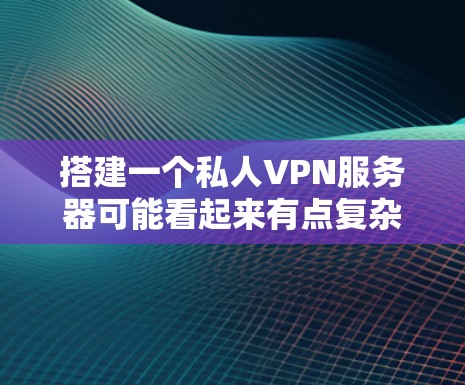 搭建一个私人VPN服务器可能看起来有点复杂，但只要按照步骤一步步来，完全可以完成。以下是详细的步骤指南，帮助你轻松设置一个安全可靠的私人VPN服务器