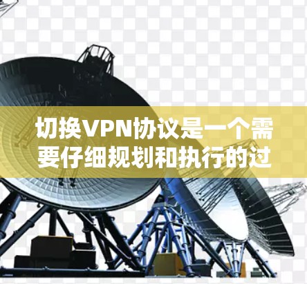 切换VPN协议是一个需要仔细规划和执行的过程,确保在切换过程中数据安全和连接稳定。以下是对VPN协议切换的分步指南 切换VPN协议是一个需要仔细规划和执行的过程,确保在切换过程中数据安全和连接稳定。以下是对VPN协议切换的分步指南