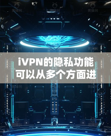 iVPN的隐私功能可以从多个方面进行分析，以下是对其隐私功能的详细分点总结