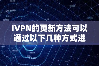 IVPN的更新方法可以通过以下几种方式进行