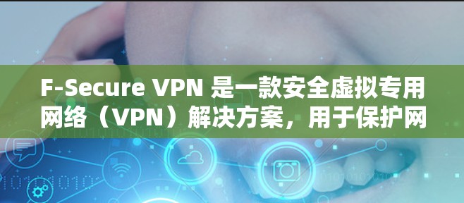 F-Secure VPN 是一款安全虚拟专用网络(VPN)解决方案,用于保护网络连接安全,提供匿名浏览和防止数据窃取。以下是连接测试的一些步骤和建议 F-Secure VPN 是一款安全虚拟专用网络(VPN)解决方案,用于保护网络连接安全,提供匿名浏览和防止数据窃取。以下是连接测试的一些步骤和建议
