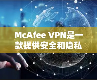 McAfee VPN是一款提供安全和隐私保护的服务,它可以帮助用户访问受限制的网站并保护个人信息。以下是关于McAfee VPN的一些更新说明 McAfee VPN是一款提供安全和隐私保护的服务,它可以帮助用户访问受限制的网站并保护个人信息。以下是关于McAfee VPN的一些更新说明