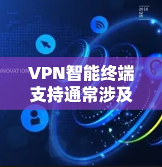 VPN智能终端支持通常涉及多个方面,以下是对VPNTerminal支持情况的详细分析 VPN智能终端支持通常涉及多个方面,以下是对VPNTerminal支持情况的详细分析