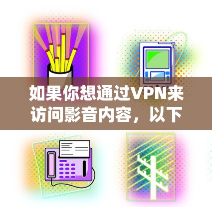 如果你想通过VPN来访问影音内容，以下是一些常用的VPN影音访问软件和服务，能够帮助你绕过地理限制，访问受限的影音资源