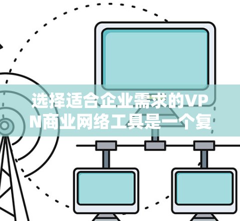 选择适合企业需求的VPN商业网络工具是一个复杂但重要的决策过程。以下是对常见VPN商业网络工具的分析和总结,帮助企业做出明智的选择 选择适合企业需求的VPN商业网络工具是一个复杂但重要的决策过程。以下是对常见VPN商业网络工具的分析和总结,帮助企业做出明智的选择
